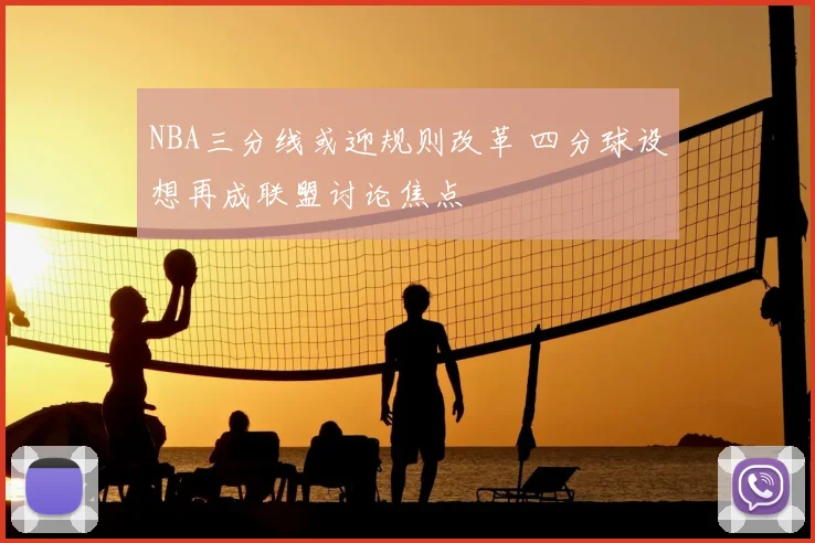 NBA三分线或迎规则改革 四分球设想再成联盟讨论焦点