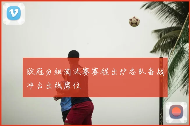 欧冠分组淘汰赛赛程出炉各队备战冲击出线席位