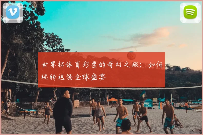 世界杯体育彩票的奇幻之旅：如何玩转这场全球盛宴