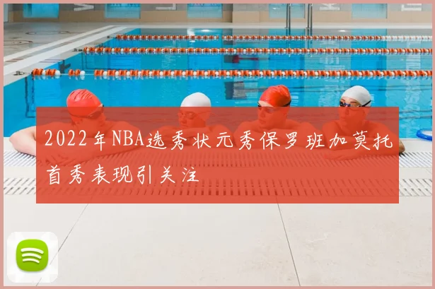 2022年NBA选秀状元秀保罗班加莫托首秀表现引关注