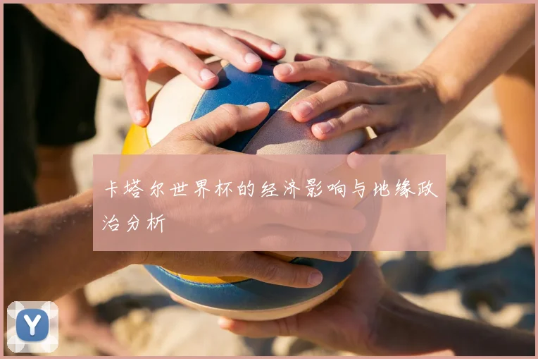 卡塔尔世界杯的经济影响与地缘政治分析